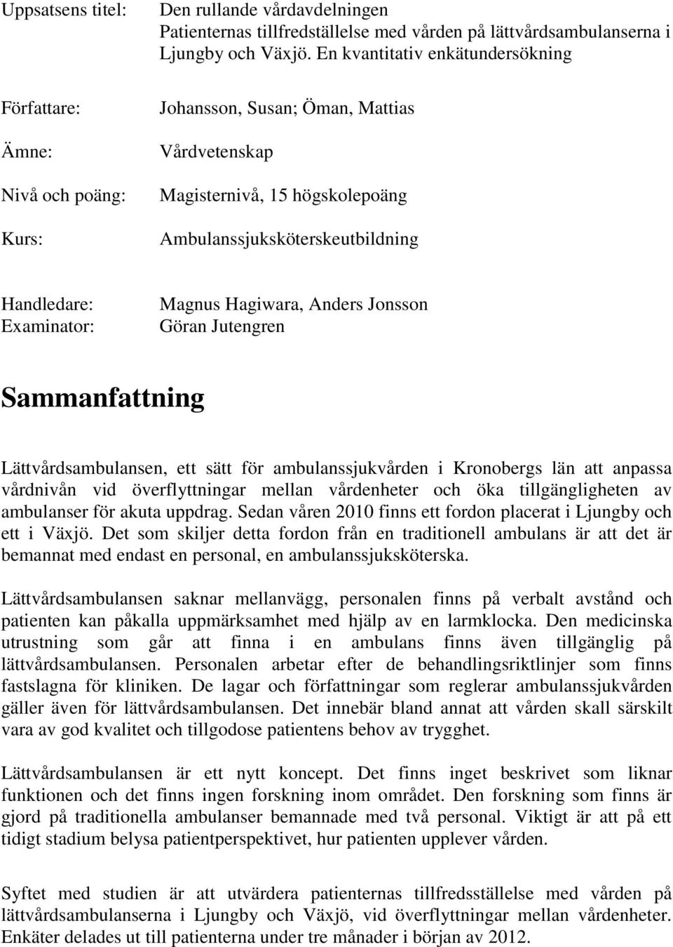 Göran Jutengren Sammanfattning Lättvårdsambulansen, ett sätt för ambulanssjukvården i Kronobergs län att anpassa vårdnivån vid överflyttningar mellan vårdenheter och öka tillgängligheten av