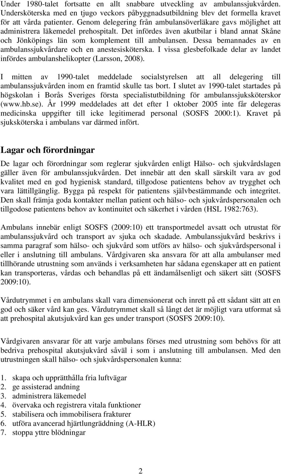 Dessa bemannades av en ambulanssjukvårdare och en anestesisköterska. I vissa glesbefolkade delar av landet infördes ambulanshelikopter (Larsson, 2008).