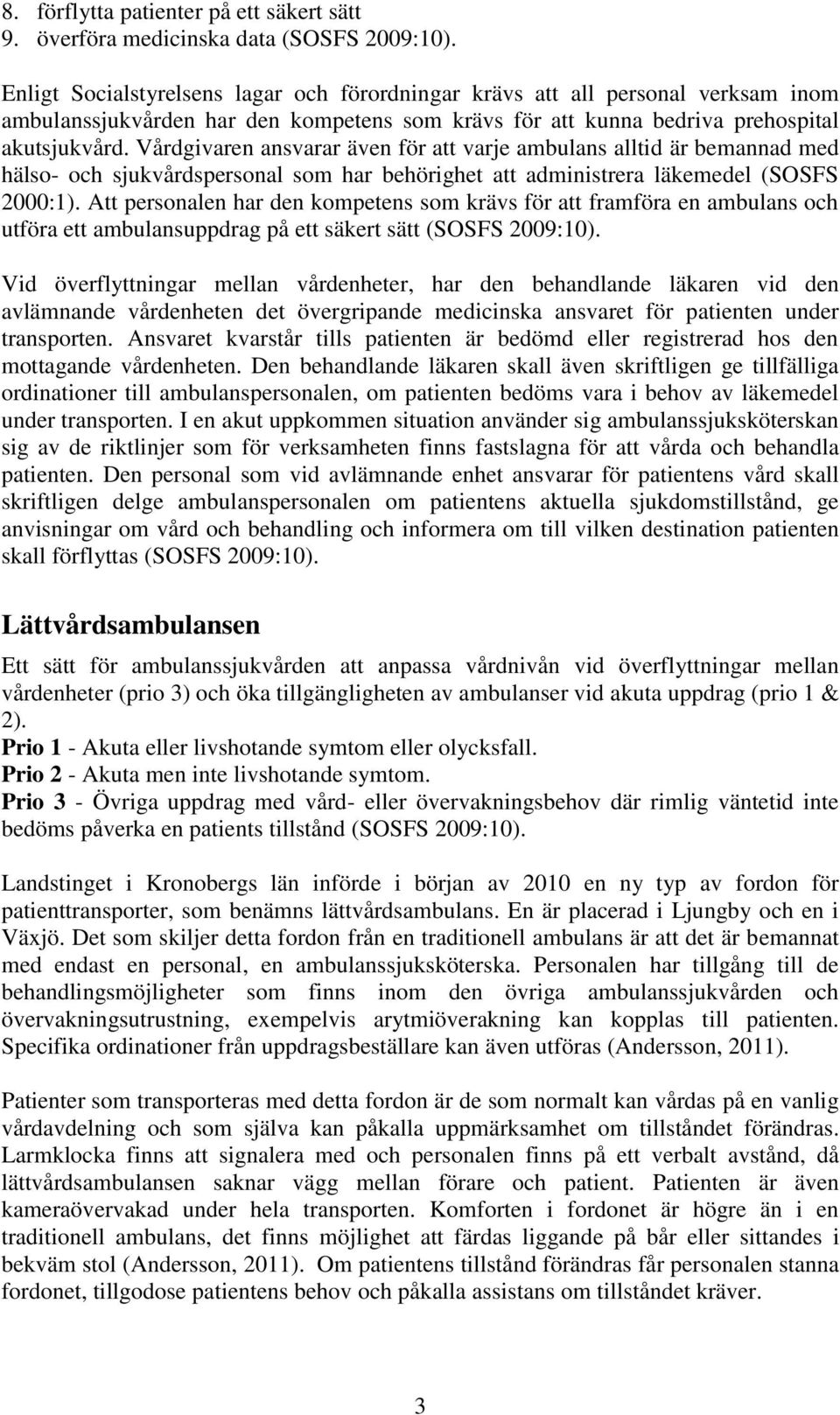 Vårdgivaren ansvarar även för att varje ambulans alltid är bemannad med hälso- och sjukvårdspersonal som har behörighet att administrera läkemedel (SOSFS 2000:1).