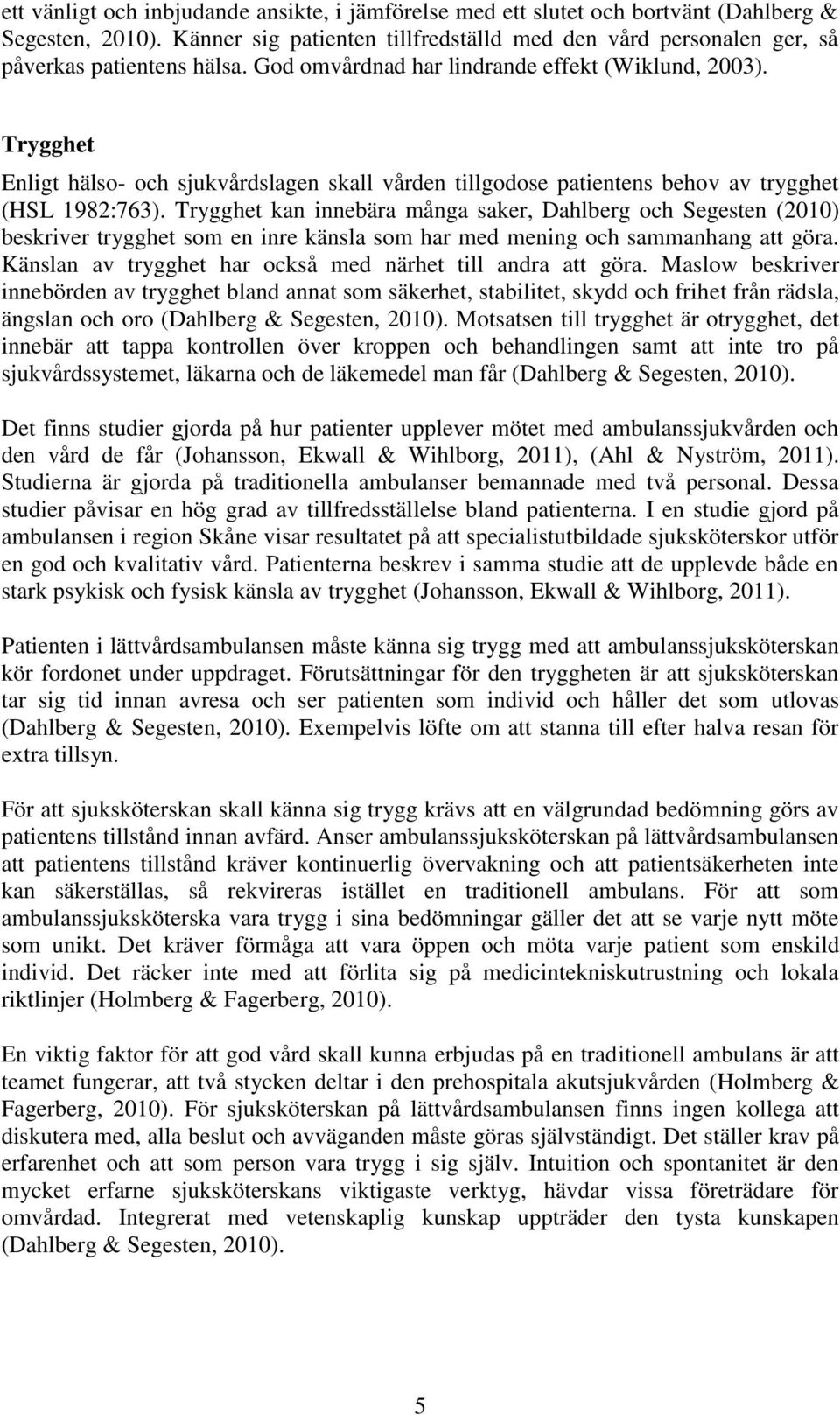 Trygghet kan innebära många saker, Dahlberg och Segesten (2010) beskriver trygghet som en inre känsla som har med mening och sammanhang att göra.