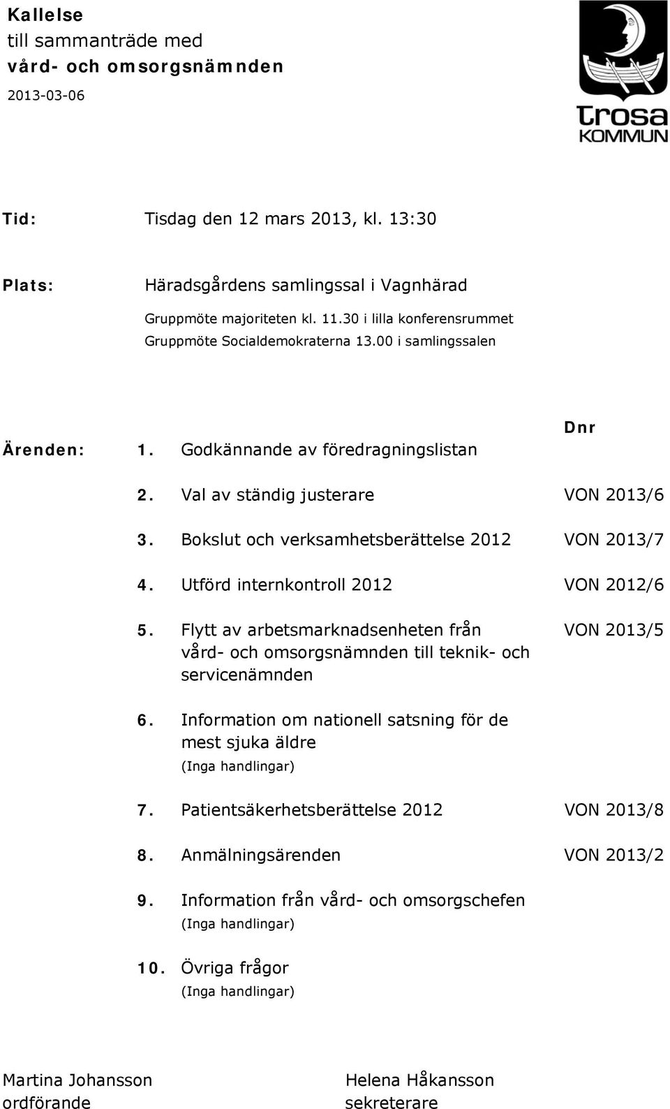 Bokslut och verksamhetsberättelse 2012 VON 2013/7 4. Utförd internkontroll 2012 VON 2012/6 5. Flytt av arbetsmarknadsenheten från VON 2013/5 vård- och omsorgsnämnden till teknik- och servicenämnden 6.
