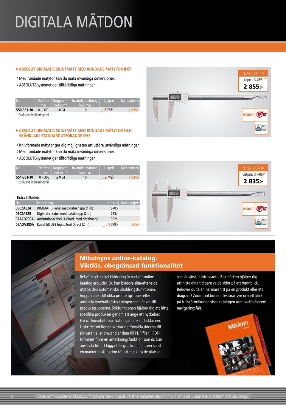 IP67 Knivformade mätytor ger dig möjligheten att utföra utvändiga mätningar. Med rundade mätytor kan du mäta invändiga dimensioner.