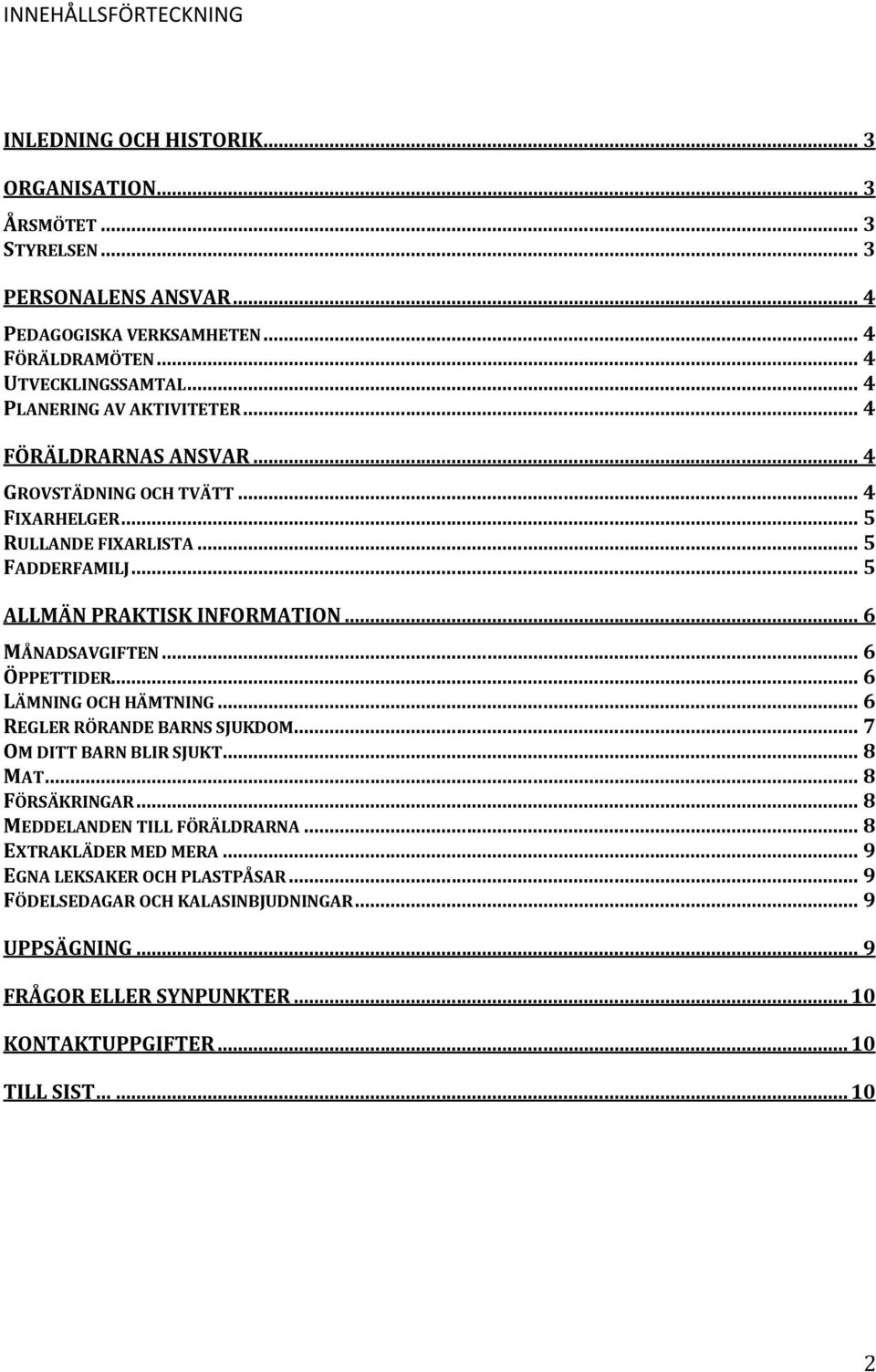 .. 6 MÅNADSAVGIFTEN... 6 ÖPPETTIDER... 6 LÄMNING OCH HÄMTNING... 6 REGLER RÖRANDE BARNS SJUKDOM... 7 OM DITT BARN BLIR SJUKT... 8 MAT... 8 FÖRSÄKRINGAR... 8 MEDDELANDEN TILL FÖRÄLDRARNA.