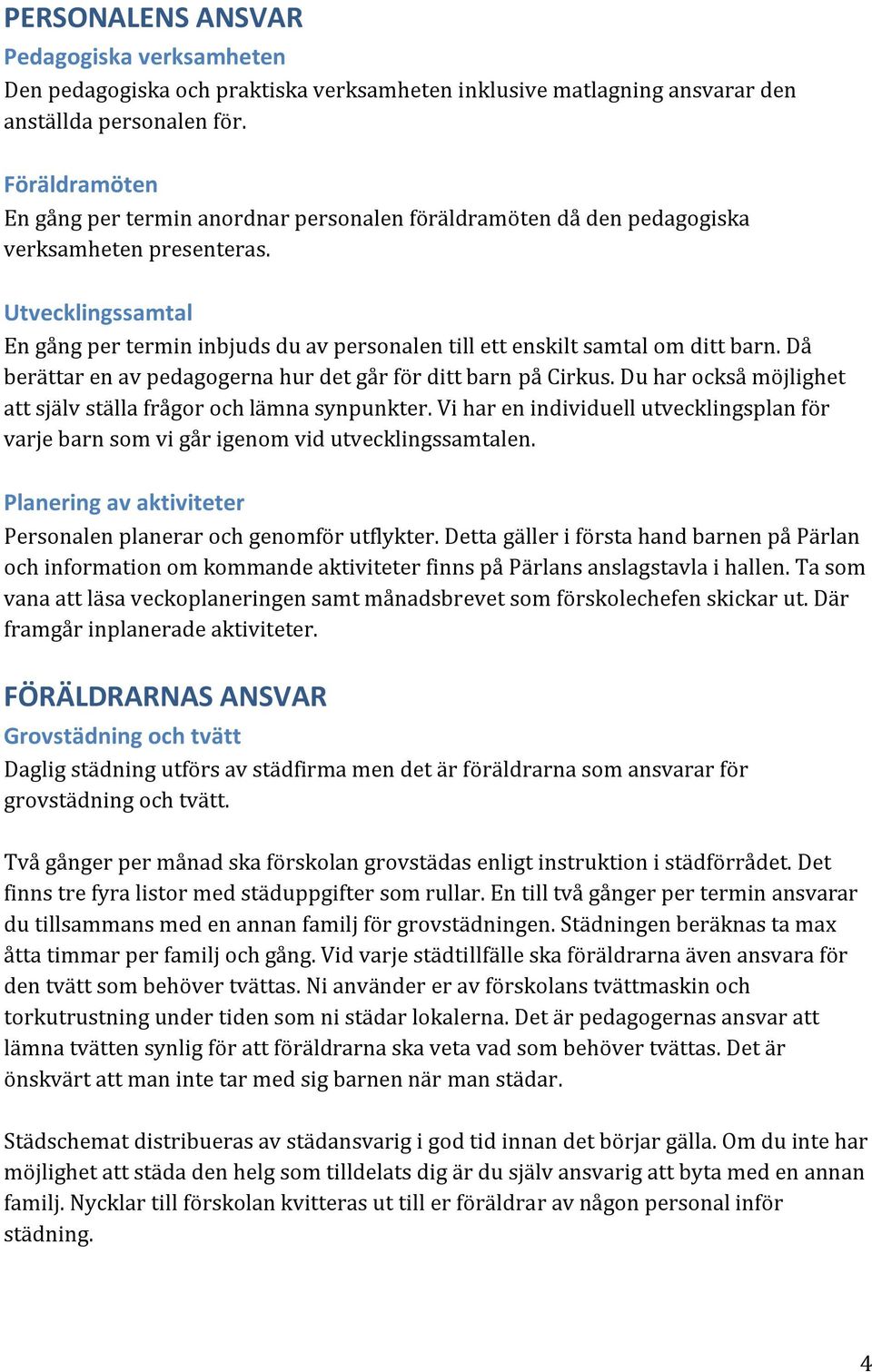 Utvecklingssamtal En gång per termin inbjuds du av personalen till ett enskilt samtal om ditt barn. Då berättar en av pedagogerna hur det går för ditt barn på Cirkus.