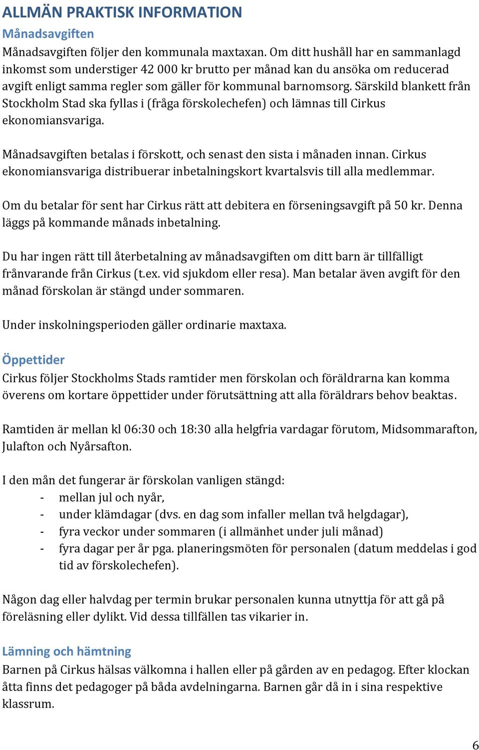 Särskild blankett från Stockholm Stad ska fyllas i (fråga förskolechefen) och lämnas till Cirkus ekonomiansvariga. Månadsavgiften betalas i förskott, och senast den sista i månaden innan.