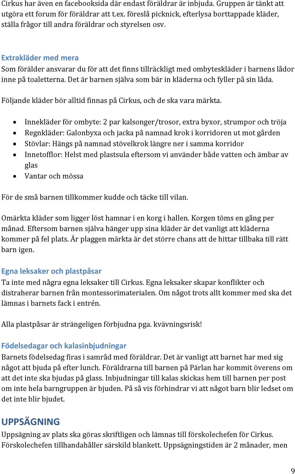 Extrakläder med mera Som förälder ansvarar du för att det finns tillräckligt med ombyteskläder i barnens lådor inne på toaletterna. Det är barnen själva som bär in kläderna och fyller på sin låda.