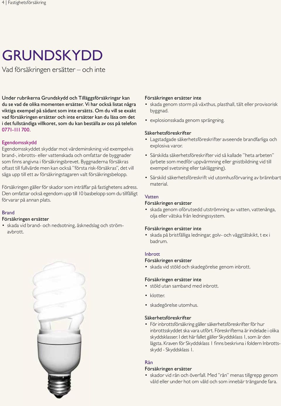 Om du vill se exakt vad försäkringen ersätter och inte ersätter kan du läsa om det i det fullständiga villkoret, som du kan beställa av oss på telefon 0771-111 700.