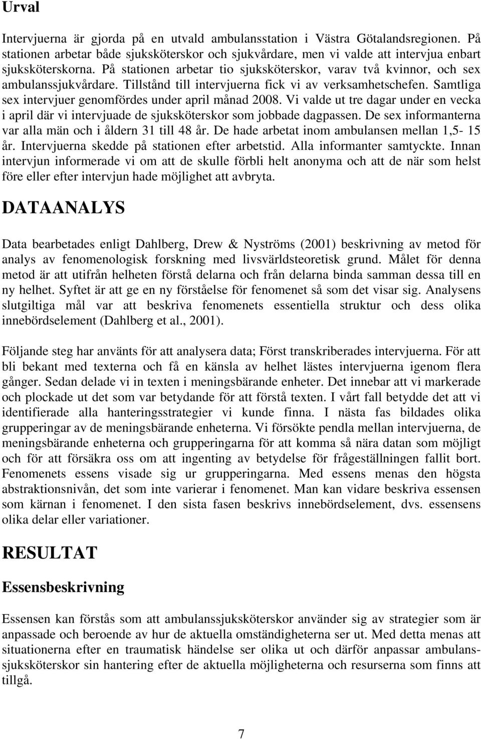 Samtliga sex intervjuer genomfördes under april månad 2008. Vi valde ut tre dagar under en vecka i april där vi intervjuade de sjuksköterskor som jobbade dagpassen.