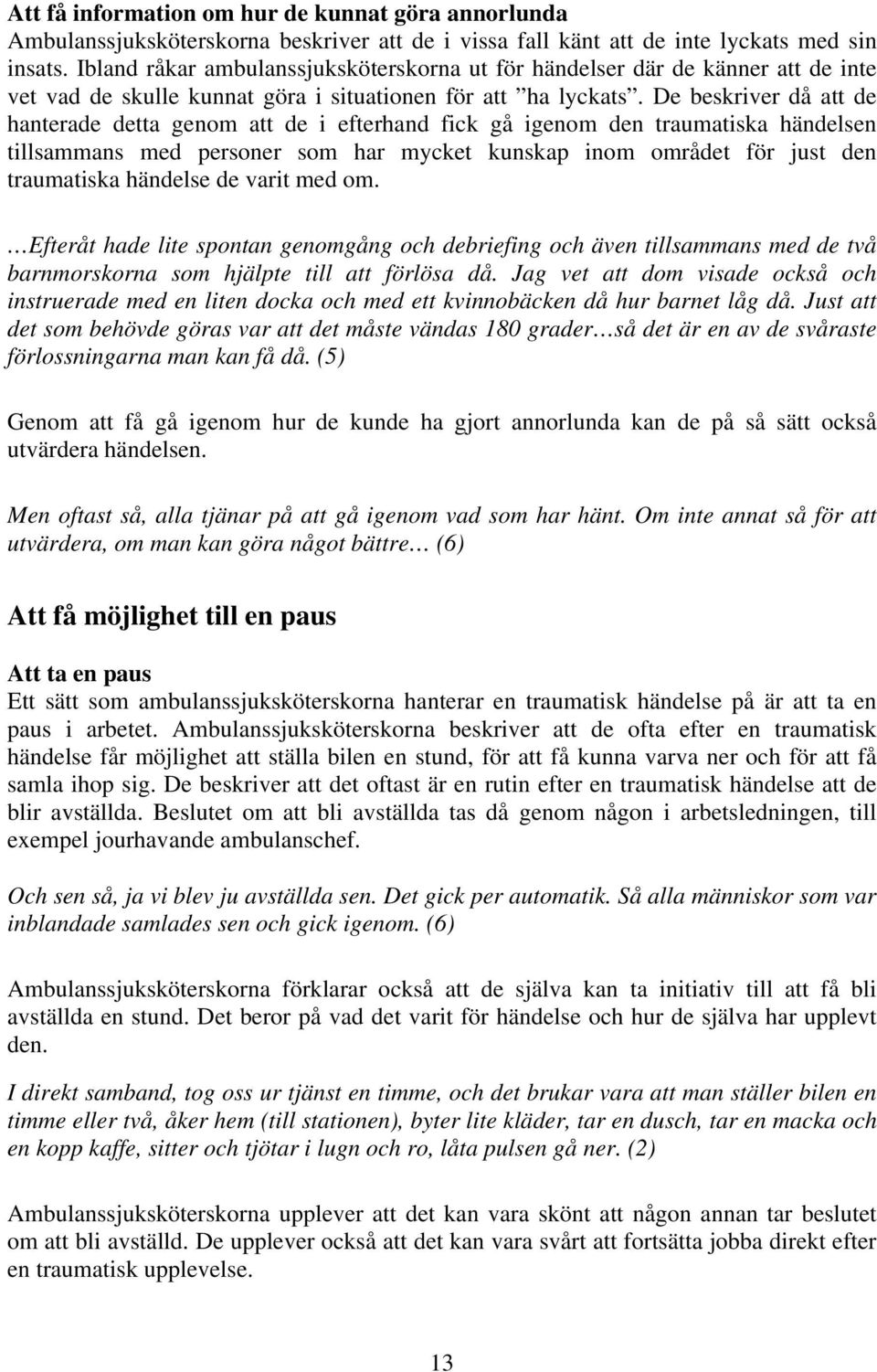 De beskriver då att de hanterade detta genom att de i efterhand fick gå igenom den traumatiska händelsen tillsammans med personer som har mycket kunskap inom området för just den traumatiska händelse