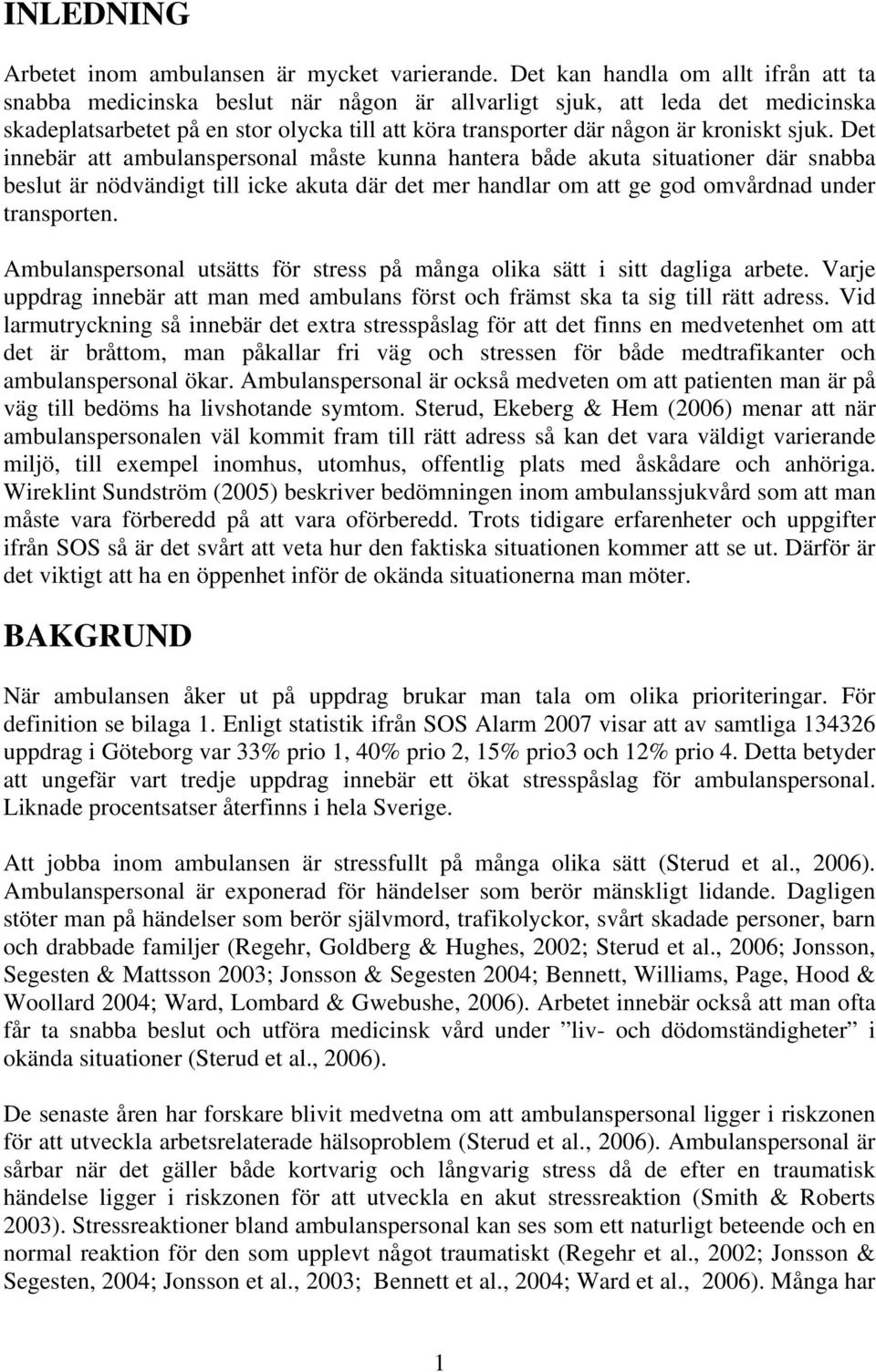 sjuk. Det innebär att ambulanspersonal måste kunna hantera både akuta situationer där snabba beslut är nödvändigt till icke akuta där det mer handlar om att ge god omvårdnad under transporten.