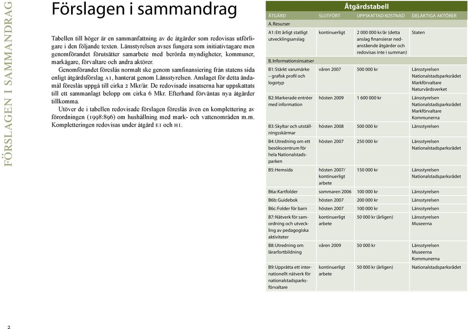 Genomförandet föreslås normalt ske genom samfinansiering från statens sida enligt åtgärdsförslag a1, hanterat genom Länsstyrelsen. Anslaget för detta ändamål föreslås uppgå till cirka 2 Mkr/år.