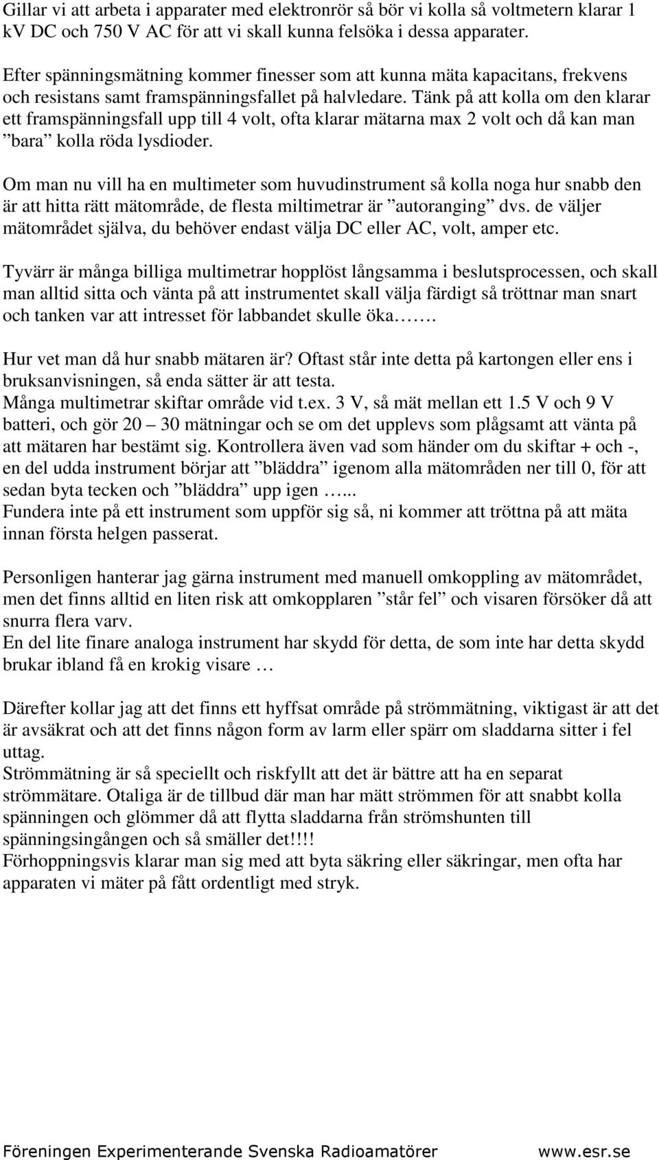 Tänk på att kolla om den klarar ett framspänningsfall upp till 4 volt, ofta klarar mätarna max 2 volt och då kan man bara kolla röda lysdioder.