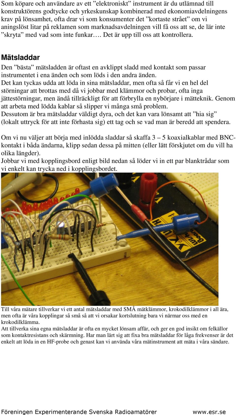 Mätsladdar Den bästa mätsladden är oftast en avklippt sladd med kontakt som passar instrumentet i ena änden och som löds i den andra änden.