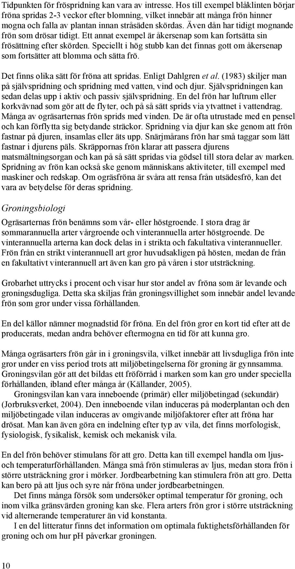 Även dån har tidigt mognande frön som drösar tidigt. Ett annat exempel är åkersenap som kan fortsätta sin frösättning efter skörden.