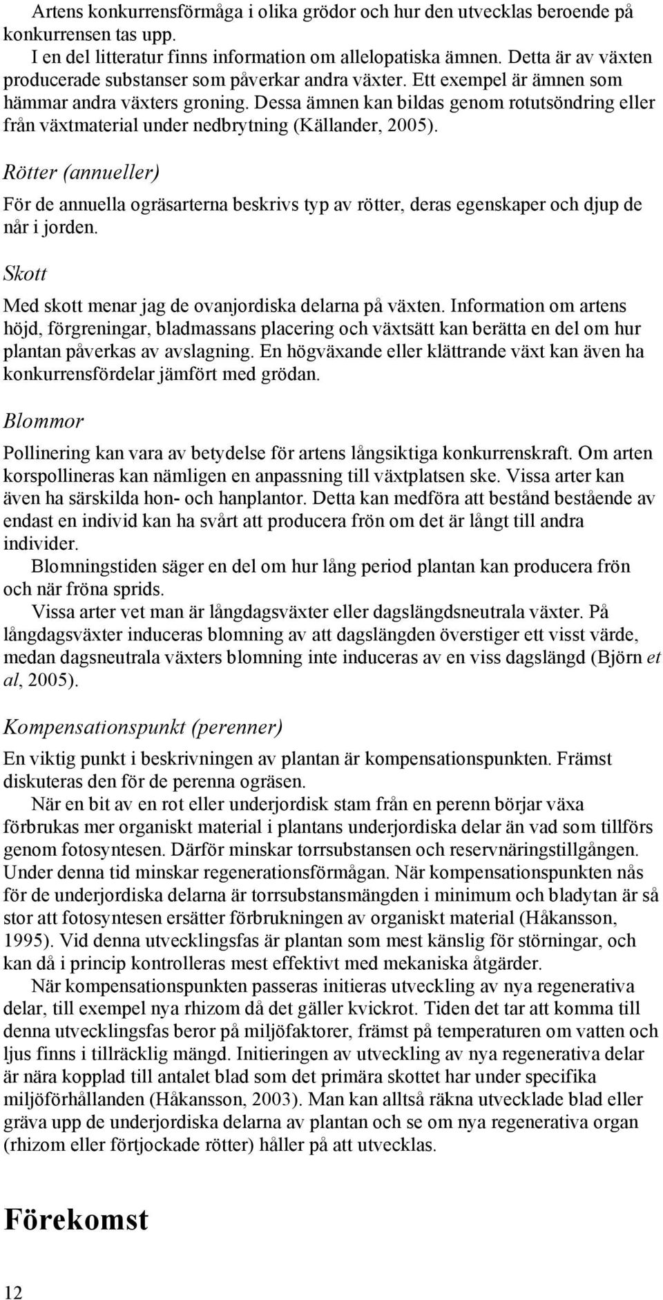 Dessa ämnen kan bildas genom rotutsöndring eller från växtmaterial under nedbrytning (Källander, 2005).