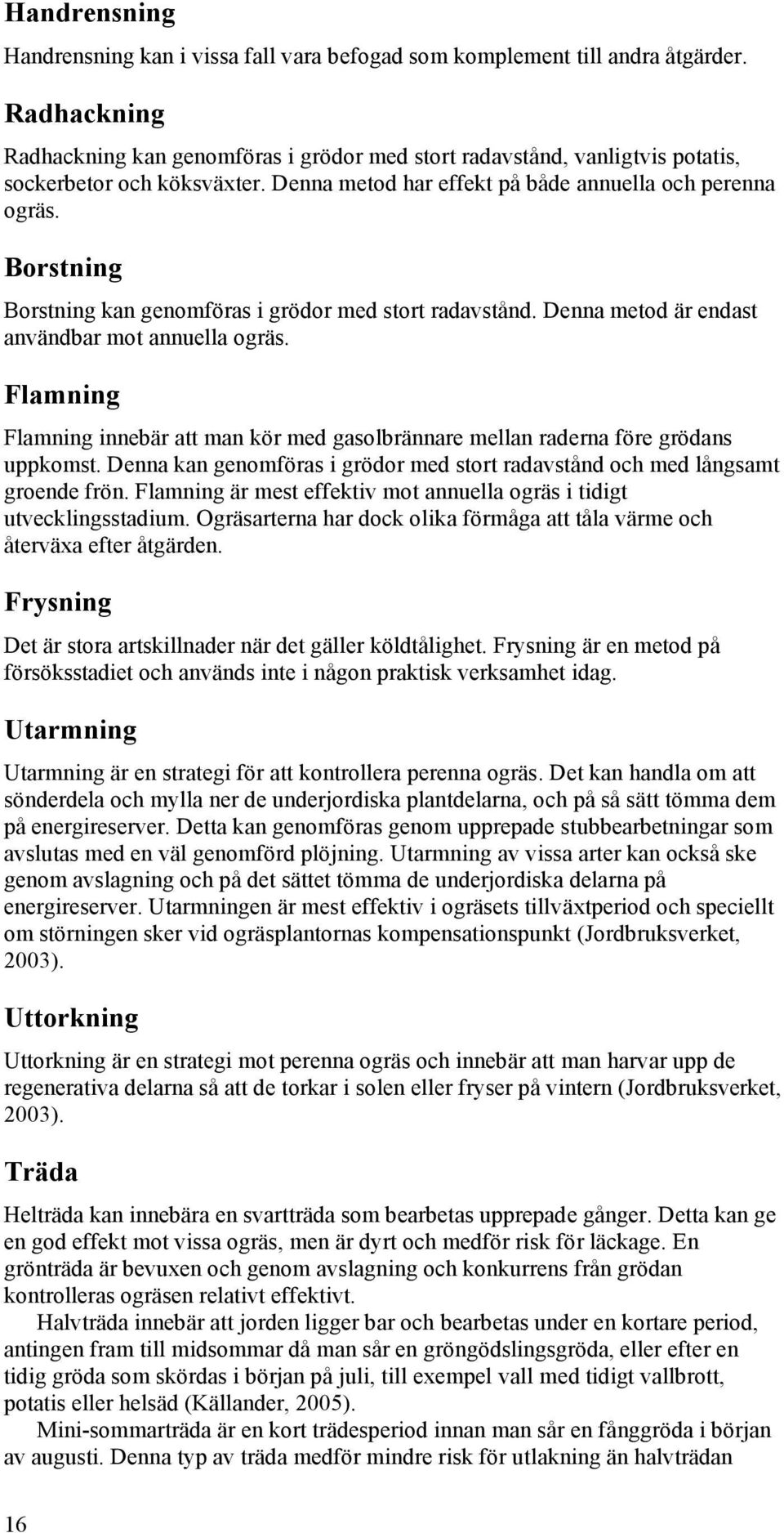 Borstning Borstning kan genomföras i grödor med stort radavstånd. Denna metod är endast användbar mot annuella ogräs.