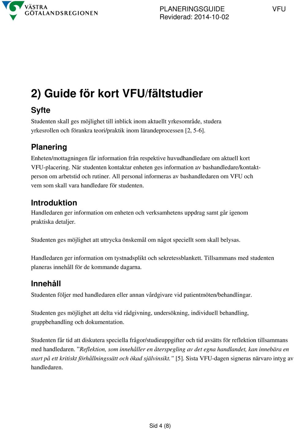 När studenten kontaktar enheten ges information av bashandledare/kontaktperson om arbetstid och rutiner.