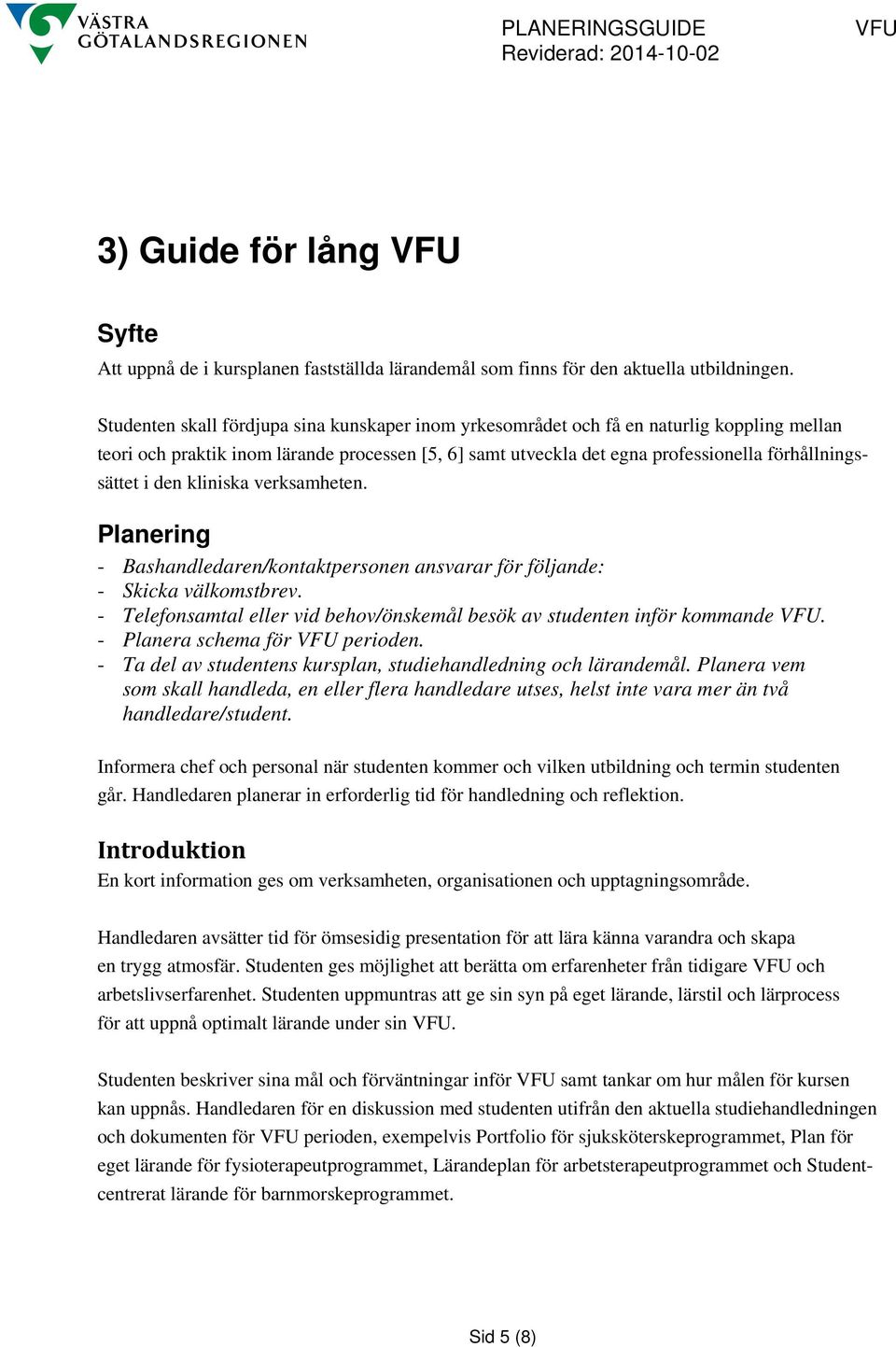 den kliniska verksamheten. Planering - Bashandledaren/kontaktpersonen ansvarar för följande: - Skicka välkomstbrev. - Telefonsamtal eller vid behov/önskemål besök av studenten inför kommande VFU.