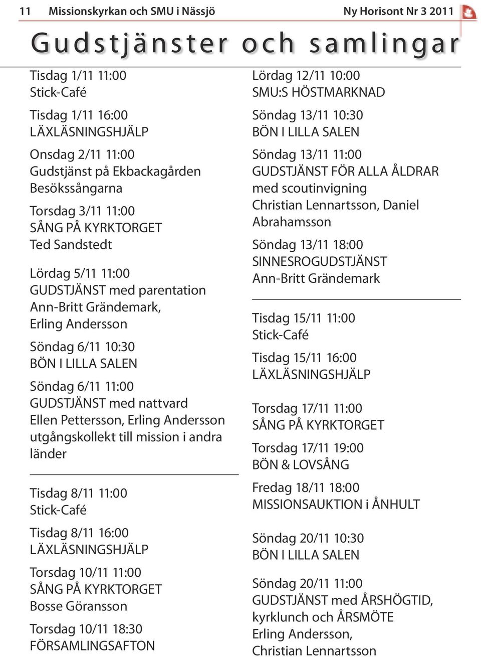 utgångskollekt till mission i andra länder Tisdag 8/11 11:00 Tisdag 8/11 16:00 Torsdag 10/11 11:00 Bosse Göransson Torsdag 10/11 18:30 FÖRSAMLINGSAFTON Lördag 12/11 10:00 SMU:S HÖSTMARKNAD Söndag