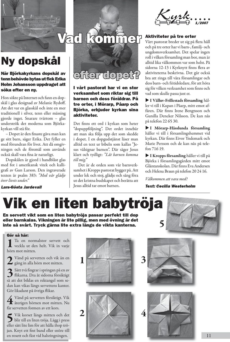 Dopet är den finaste gåva man kan ge sitt barn, säger Erika. Det fyller en med förundran för livet. Att då omgivningen och de föremål som används också skall vara fina är naturligt.
