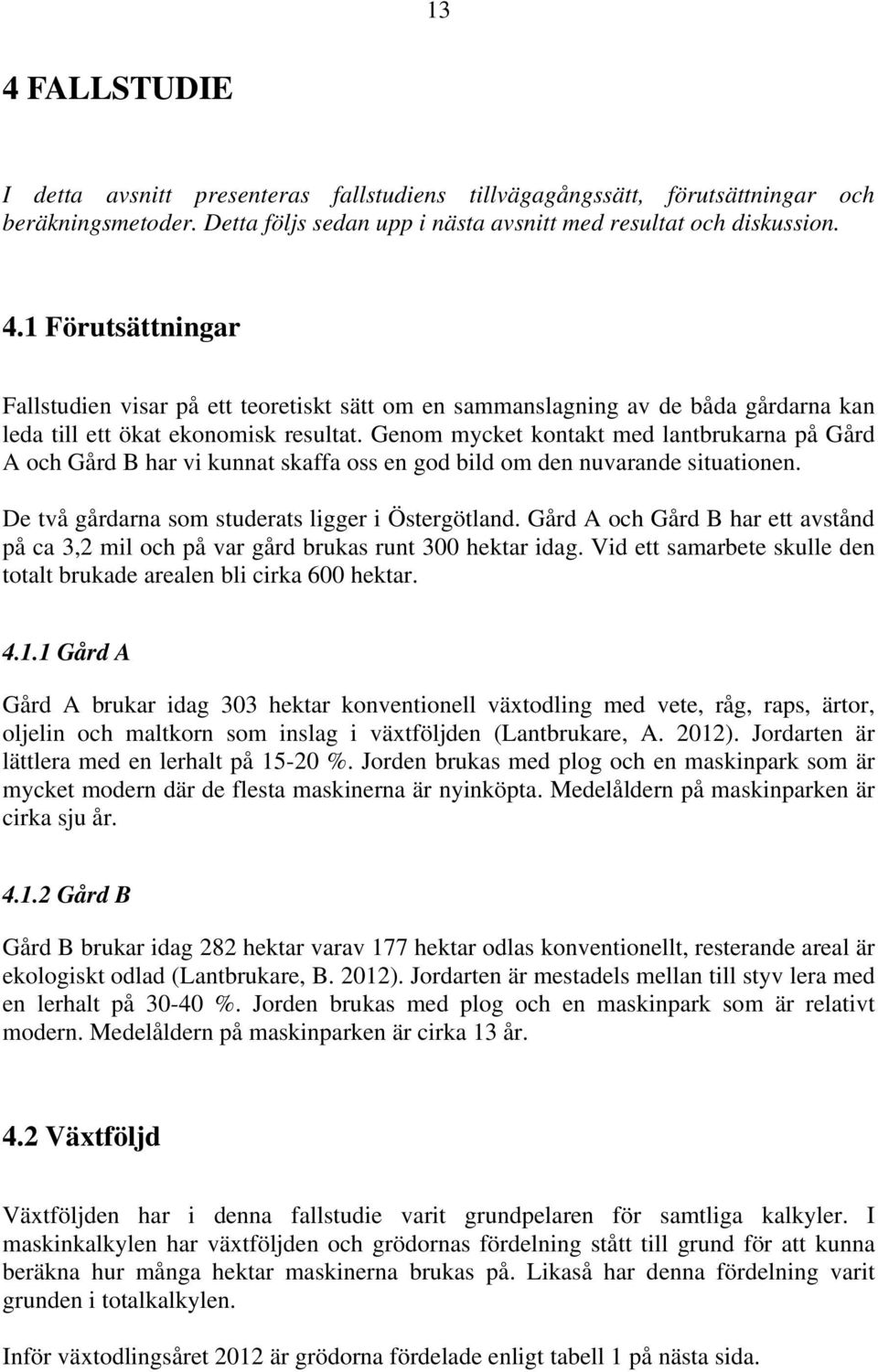 Gård A och Gård B har ett avstånd på ca 3,2 mil och på var gård brukas runt 300 hektar idag. Vid ett samarbete skulle den totalt brukade arealen bli cirka 600 hektar. 4.1.