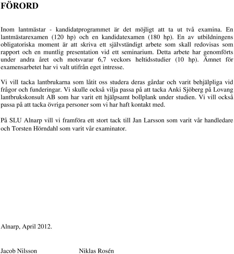 Detta arbete har genomförts under andra året och motsvarar 6,7 veckors heltidsstudier (10 hp). Ämnet för examensarbetet har vi valt utifrån eget intresse.