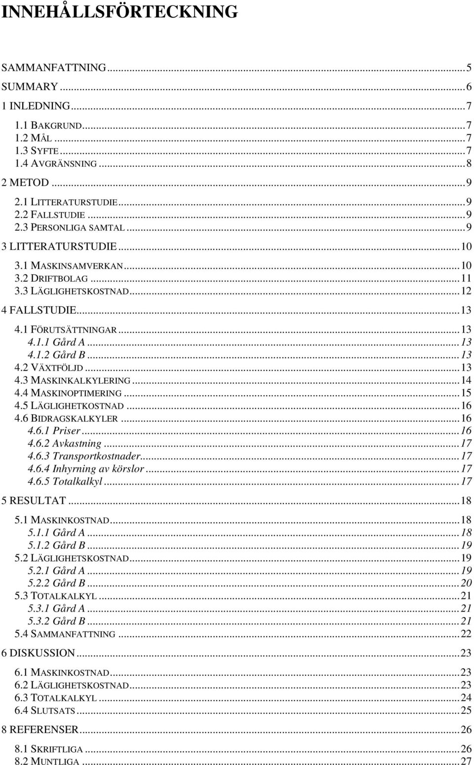 .. 13 4.3 MASKINKALKYLERING... 14 4.4 MASKINOPTIMERING... 15 4.5 LÄGLIGHETKOSTNAD... 16 4.6 BIDRAGSKALKYLER... 16 4.6.1 Priser... 16 4.6.2 Avkastning... 17 4.6.3 Transportkostnader... 17 4.6.4 Inhyrning av körslor.