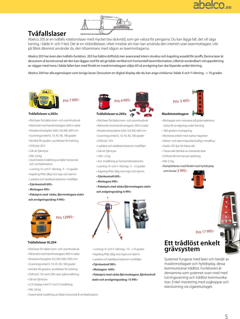 Ute på fältet däremot använder du den tillsammans med någon av lasermottagarna. Abelco 203 har även den tvåfalls-funktion.