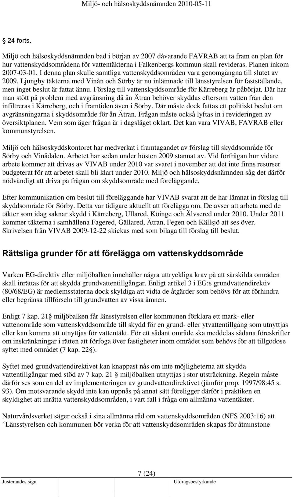 Ljungby täkterna med Vinån och Sörby är nu inlämnade till länsstyrelsen för fastställande, men inget beslut är fattat ännu. Förslag till vattenskyddsområde för Kärreberg är påbörjat.
