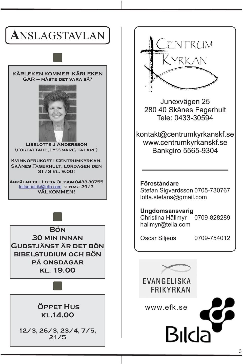 kl. 9.00! Anmälan till Lotta Olsson 0433-30755 lottaopatrik@telia.com senast 29/3 VÄLKOMMEN! Bön 30 min innan Gudstjänst är det bön bibelstudium och bön på onsdagar kl. 19.