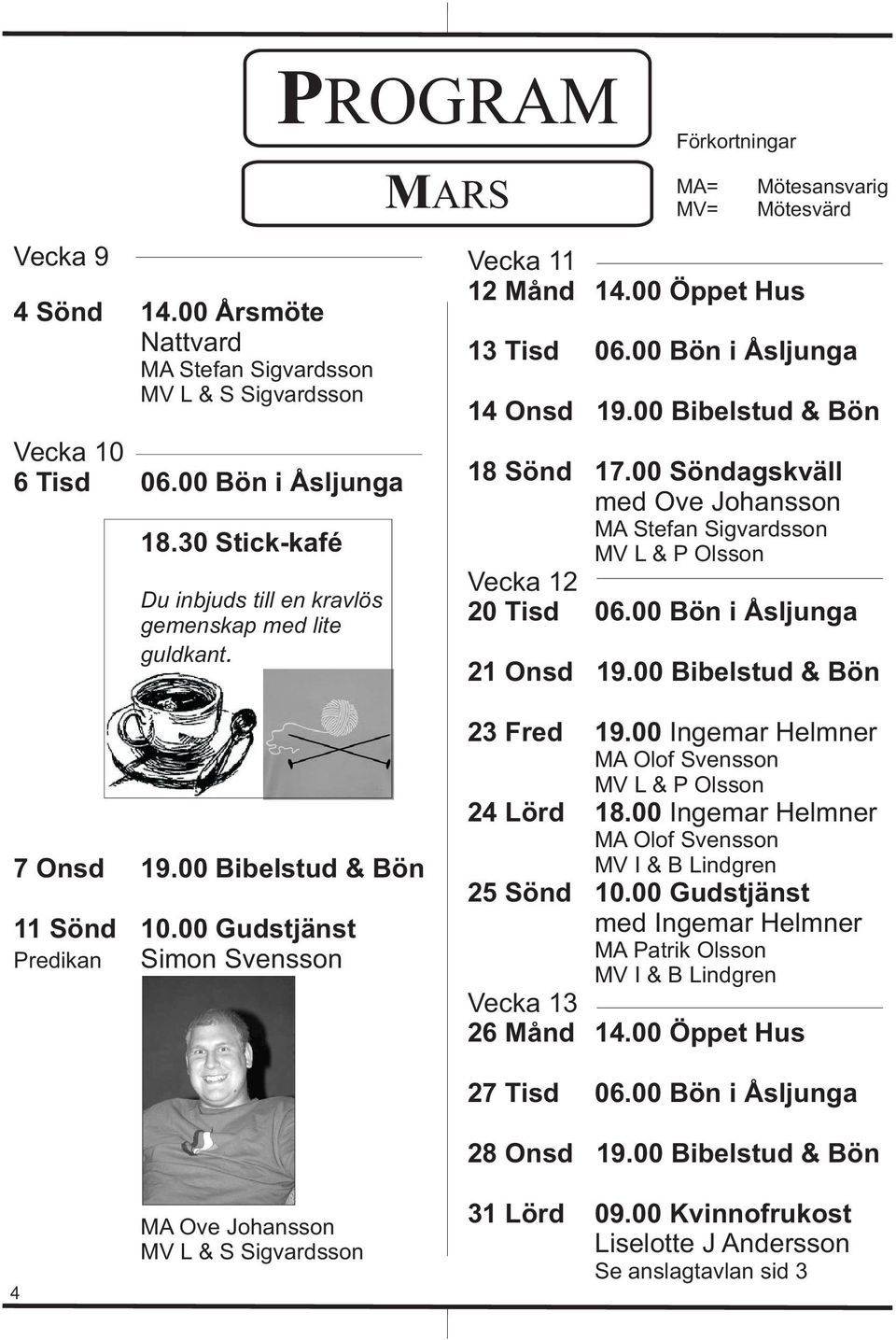 00 Bön i Åsljunga 14 Onsd 19.00 Bibelstud & Bön 18 Sönd 17.00 Söndagskväll med Ove Johansson MA Stefan Sigvardsson MV L & P Olsson Vecka 12 20 Tisd 06.00 Bön i Åsljunga 21 Onsd 19.