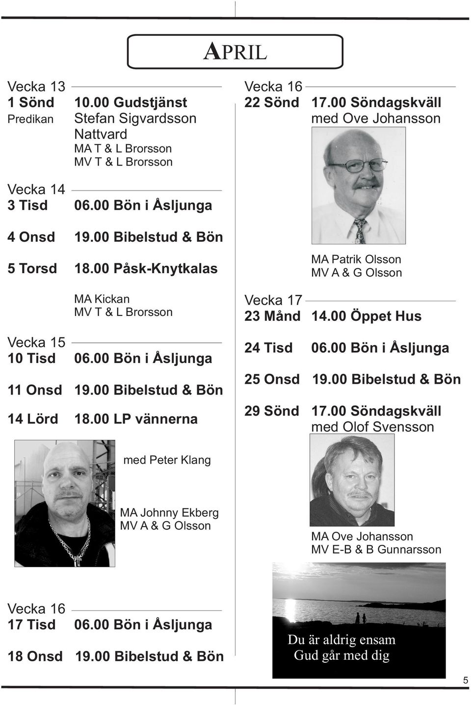 00 LP vännerna Vecka 17 23 Månd 14.00 Öppet Hus 29 Sönd MA Patrik Olsson MV A & G Olsson 24 Tisd 06.00 Bön i Åsljunga 25 Onsd 19.00 Bibelstud & Bön 17.