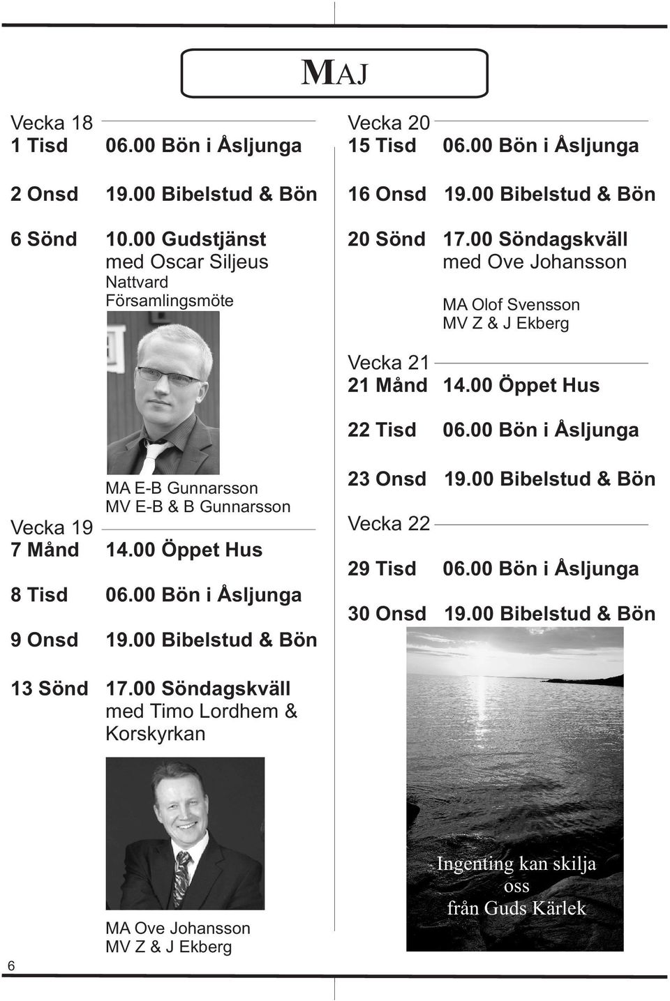 00 Öppet Hus 22 Tisd 06.00 Bön i Åsljunga MA E-B Gunnarsson MV E-B & B Gunnarsson Vecka 19 7 Månd 14.00 Öppet Hus 8 Tisd 06.00 Bön i Åsljunga 9 Onsd 19.
