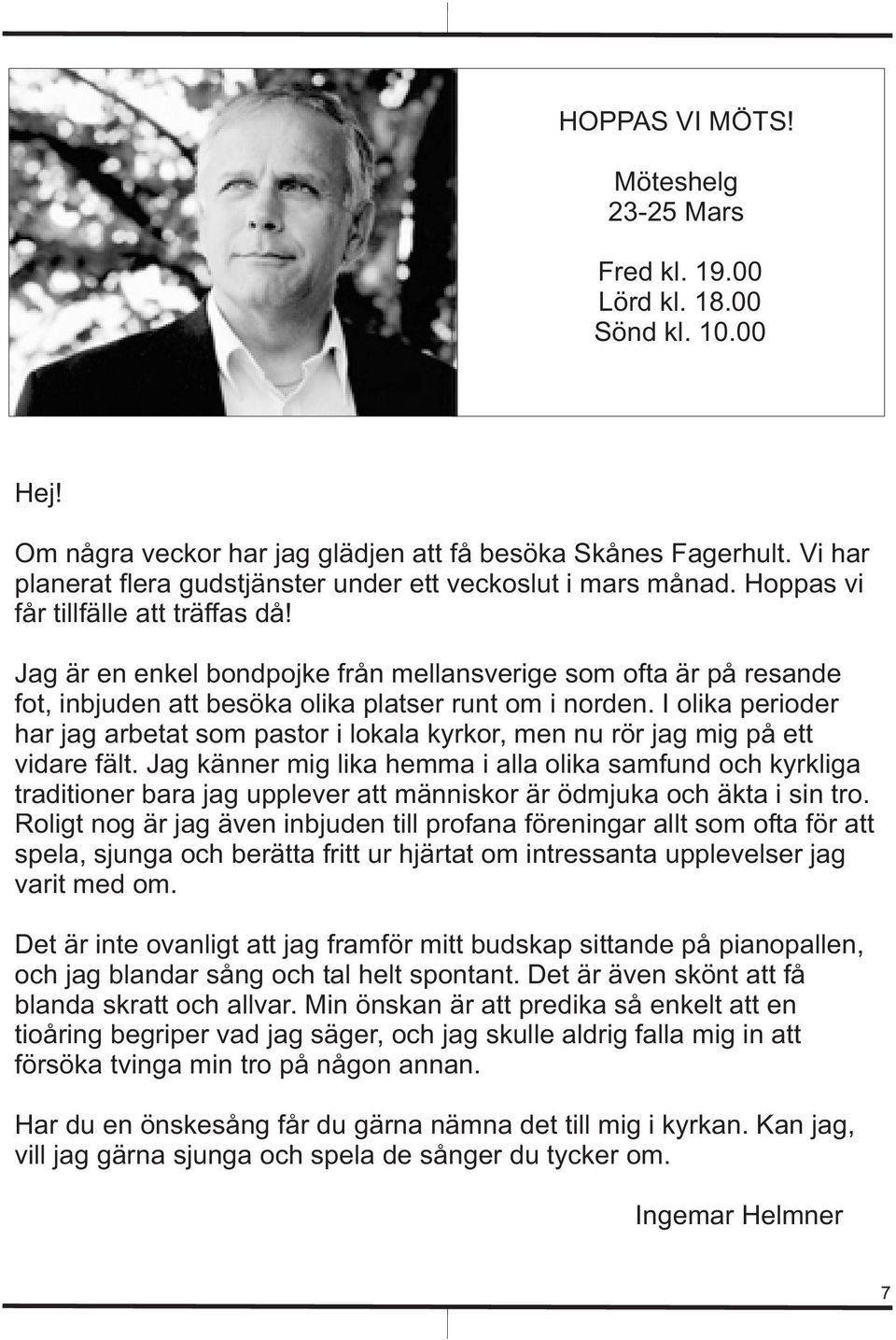 Jag är en enkel bondpojke från mellansverige som ofta är på resande fot, inbjuden att besöka olika platser runt om i norden.