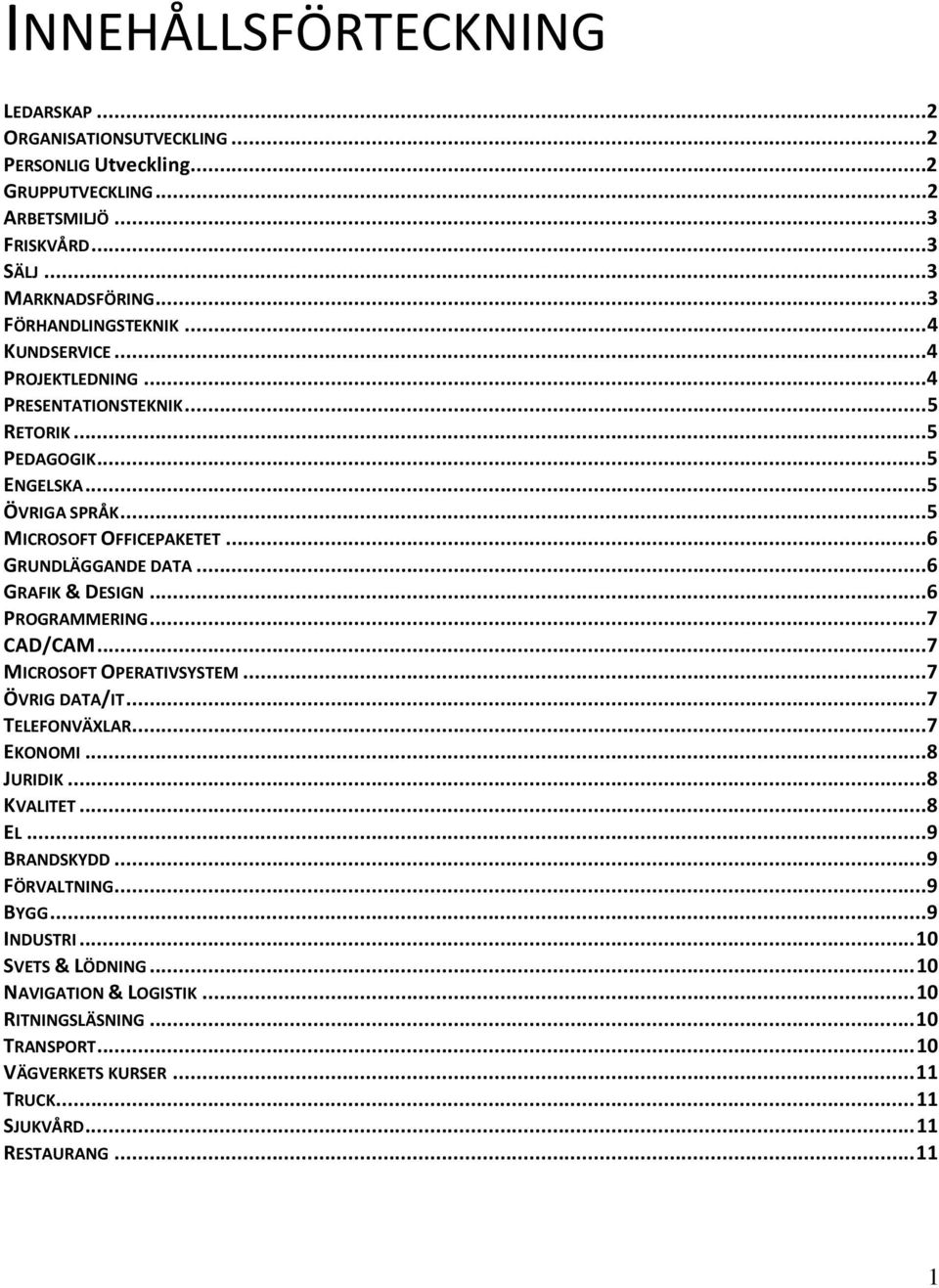 ..6 GRUNDLÄGGANDE DATA...6 GRAFIK & DESIGN...6 PROGRAMMERING...7 CAD/CAM...7 MICROSOFT OPERATIVSYSTEM...7 ÖVRIG DATA/IT...7 TELEFONVÄXLAR...7 EKONOMI...8 JURIDIK...8 KVALITET...8 EL.