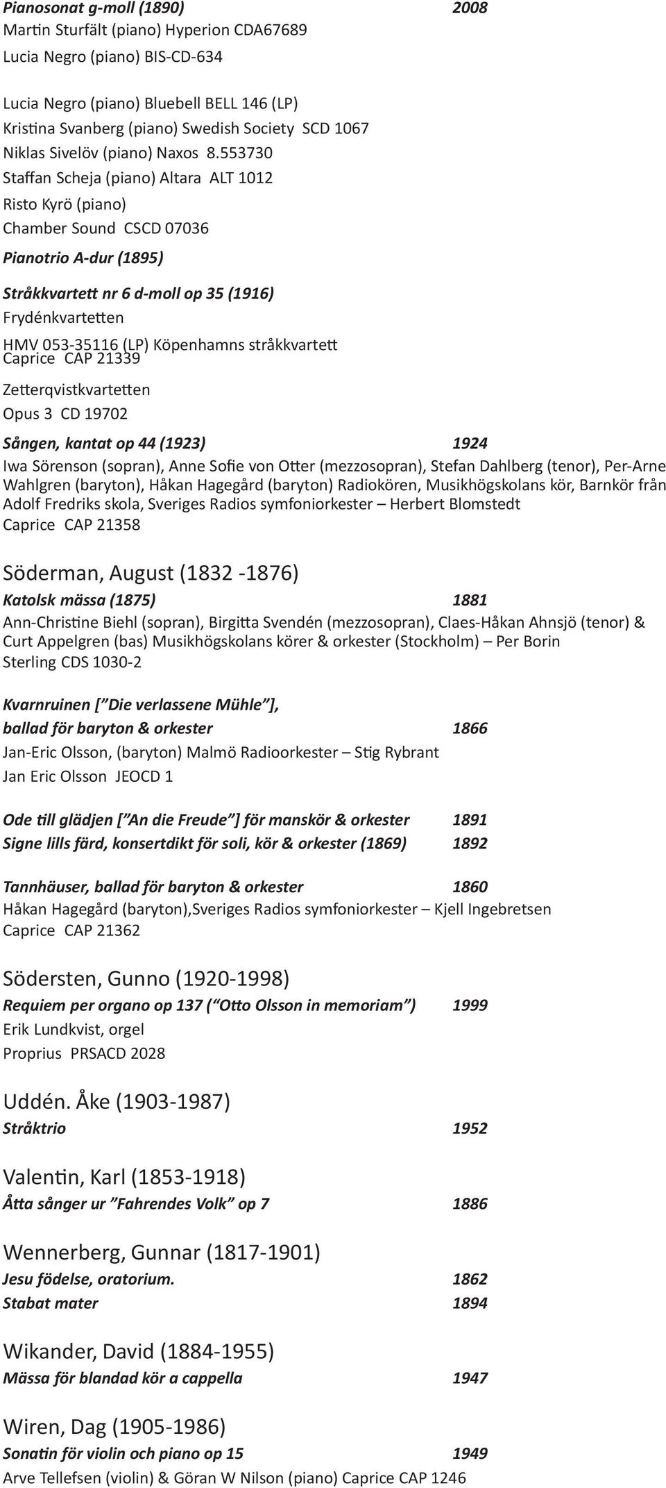 553730 Staffan Scheja (piano) Altara ALT 1012 Risto Kyrö (piano) Chamber Sound CSCD 07036 Pianotrio A dur (1895) Stråkkvartett nr 6 d moll op 35 (1916) Frydénkvartetten HMV 053 35116 (LP) Köpenhamns