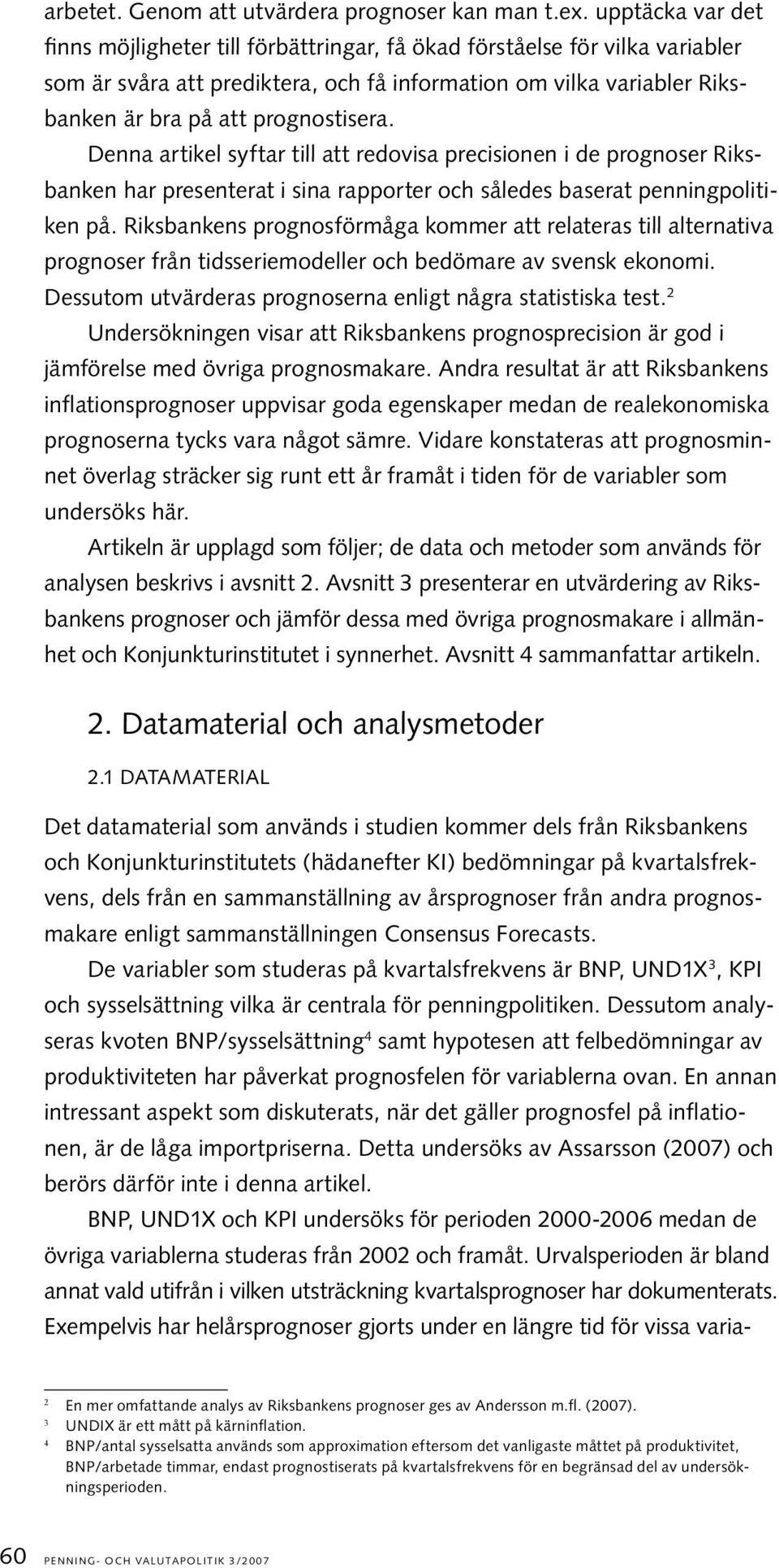 Denna artikel syftar till att redovisa precisionen i de prognoser Riksbanken har presenterat i sina rapporter och således baserat penningpolitiken på.