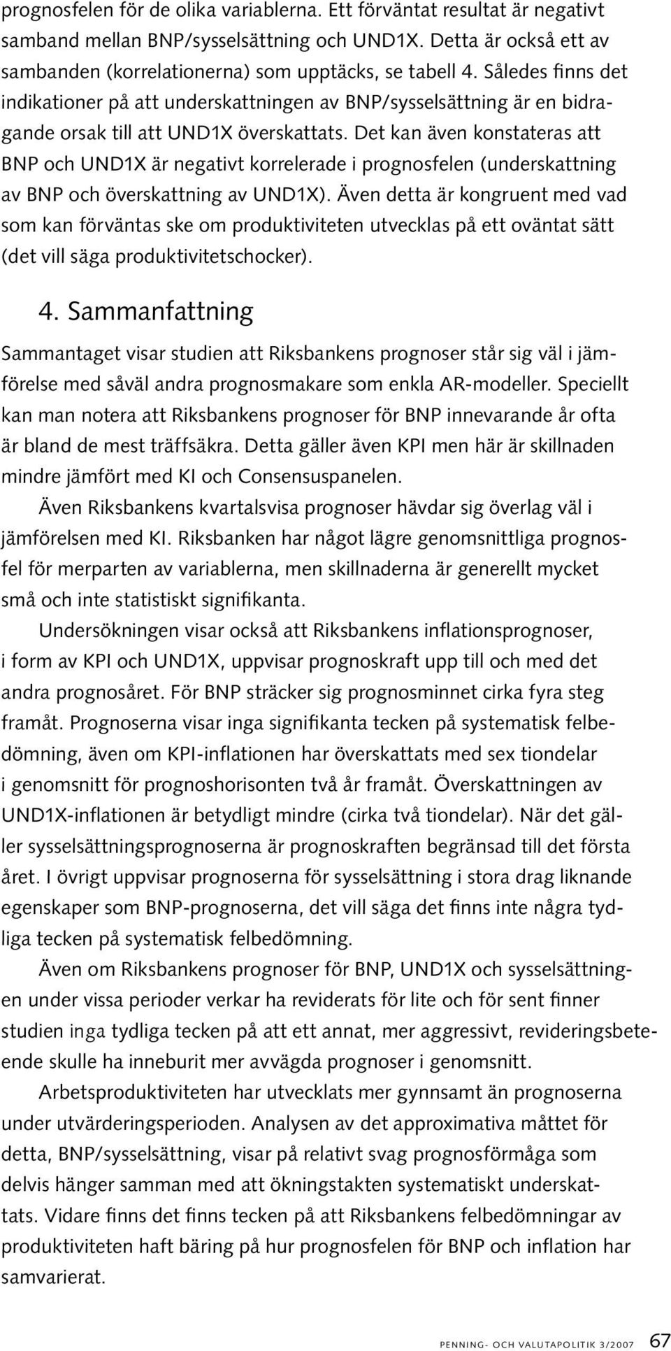 Det kan även konstateras att BNP och UND1X är negativt korrelerade i prognosfelen (underskattning av BNP och överskattning av UND1X).