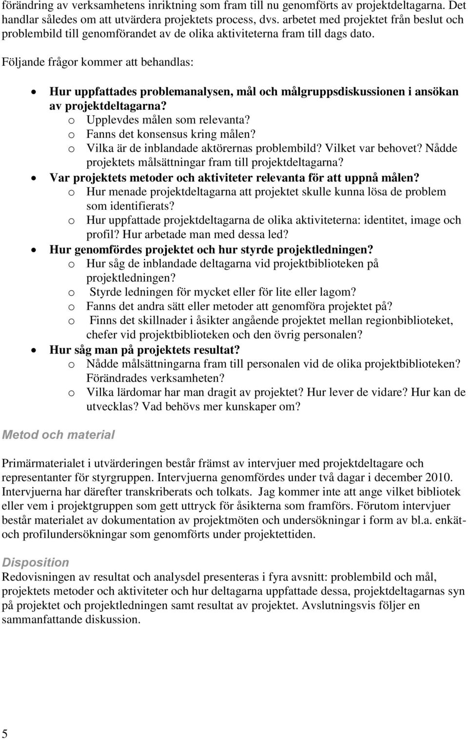 Följande frågor kommer att behandlas: Hur uppfattades problemanalysen, mål och målgruppsdiskussionen i ansökan av projektdeltagarna? o Upplevdes målen som relevanta? o Fanns det konsensus kring målen?