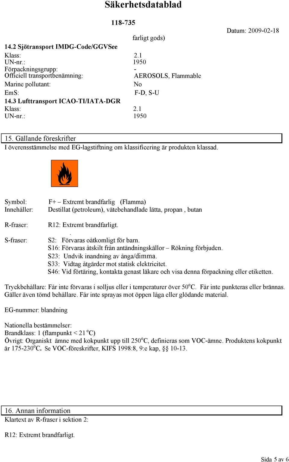 Symbol: Innehåller: Rfraser: Sfraser: F+ Extremt brandfarlig (Flamma) Destillat (petroleum), vätebehandlade lätta, propan, butan R12: Extremt brandfarligt.. S2: Förvaras oåtkomligt för barn.