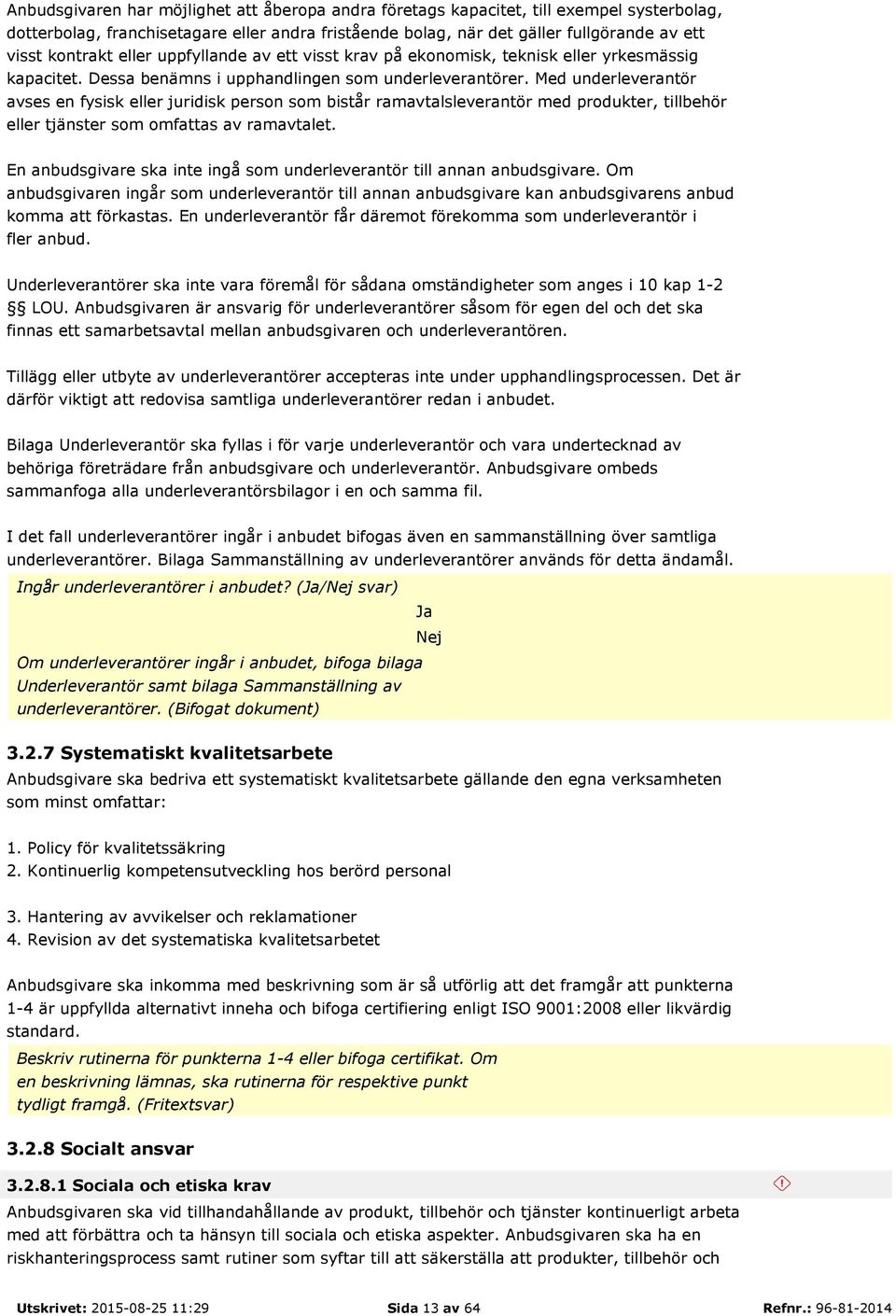 Med underleverantör avses en fysisk eller juridisk person som bistår ramavtalsleverantör med produkter, tillbehör eller tjänster som omfattas av ramavtalet.