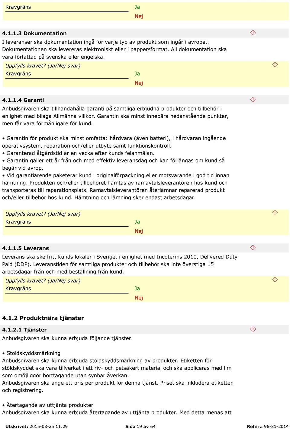 1.4 Garanti Anbudsgivaren ska tillhandahålla garanti på samtliga erbjudna produkter och tillbehör i enlighet med bilaga Allmänna villkor.