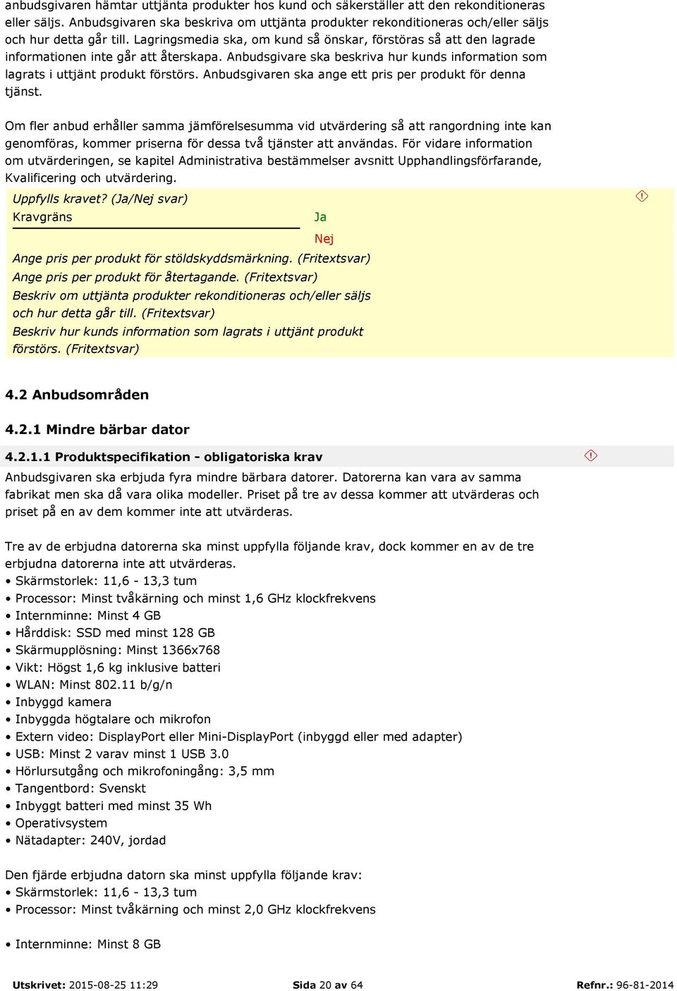 Lagringsmedia ska, om kund så önskar, förstöras så att den lagrade informationen inte går att återskapa. Anbudsgivare ska beskriva hur kunds information som lagrats i uttjänt produkt förstörs.