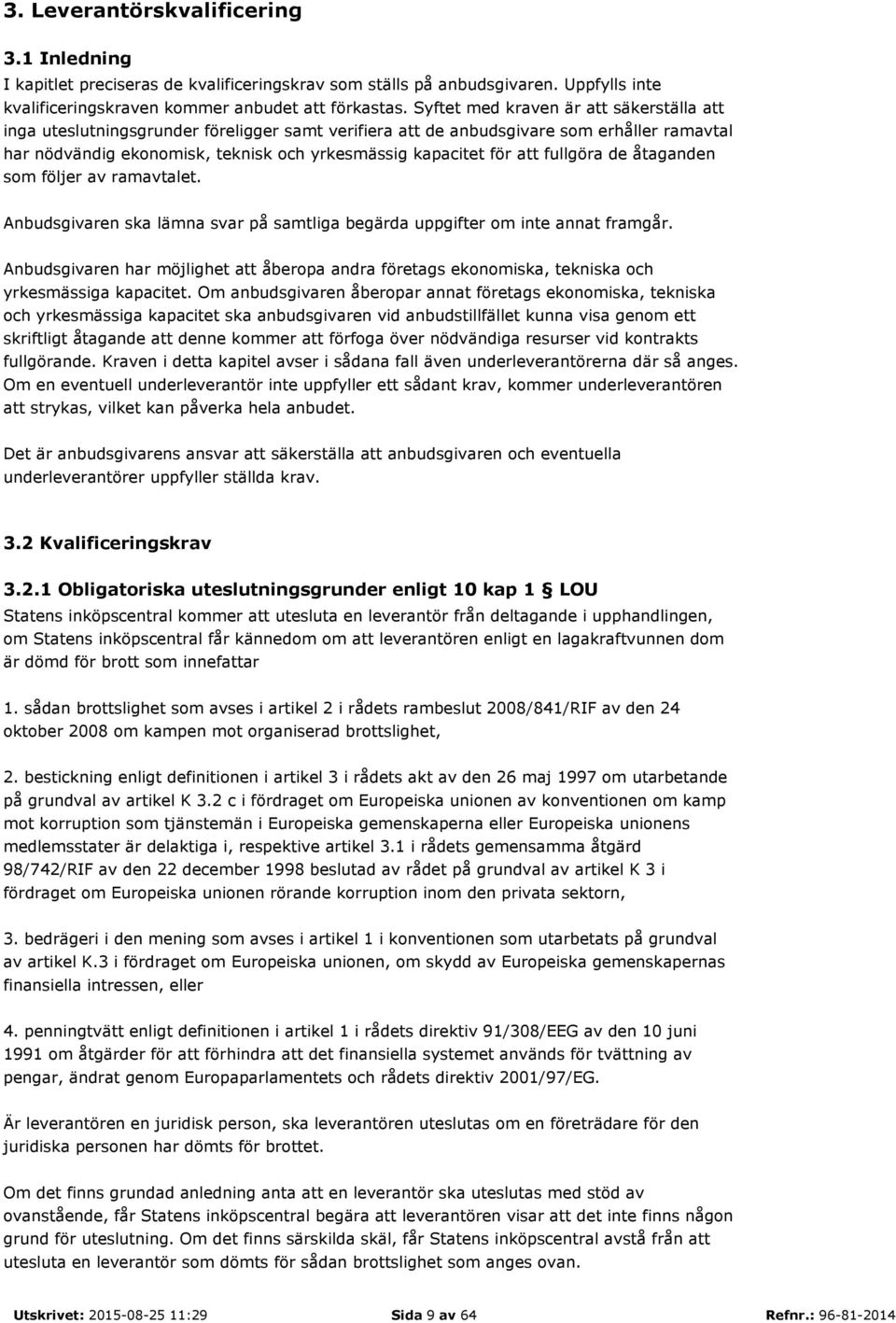 att fullgöra de åtaganden som följer av ramavtalet. Anbudsgivaren ska lämna svar på samtliga begärda uppgifter om inte annat framgår.