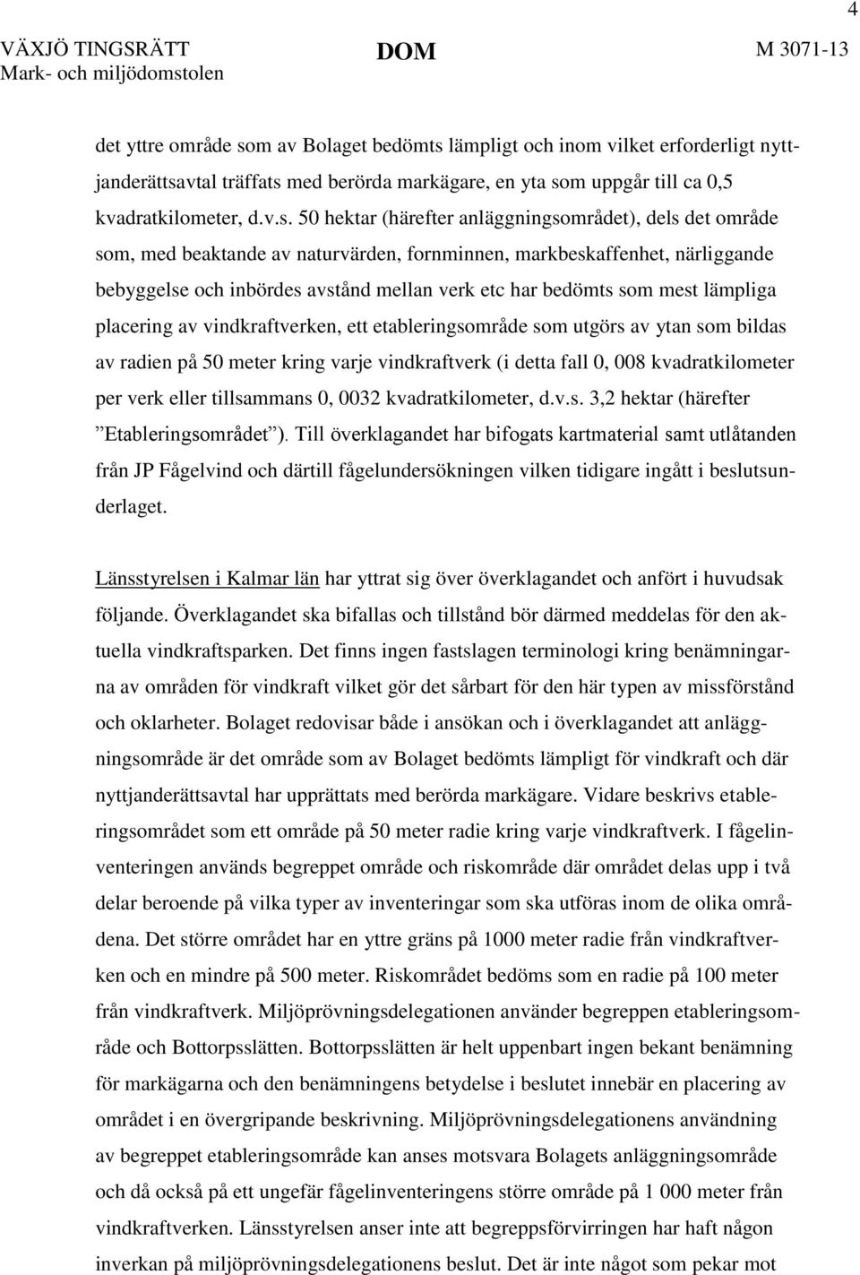 50 hektar (härefter anläggningsområdet), dels det område som, med beaktande av naturvärden, fornminnen, markbeskaffenhet, närliggande bebyggelse och inbördes avstånd mellan verk etc har bedömts som