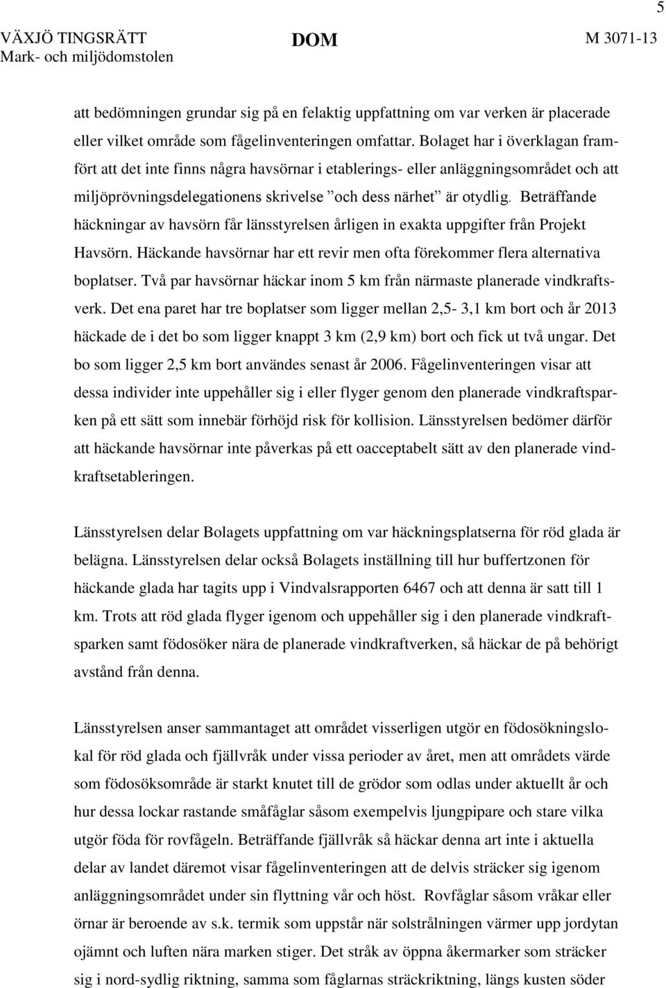 Beträffande häckningar av havsörn får länsstyrelsen årligen in exakta uppgifter från Projekt Havsörn. Häckande havsörnar har ett revir men ofta förekommer flera alternativa boplatser.