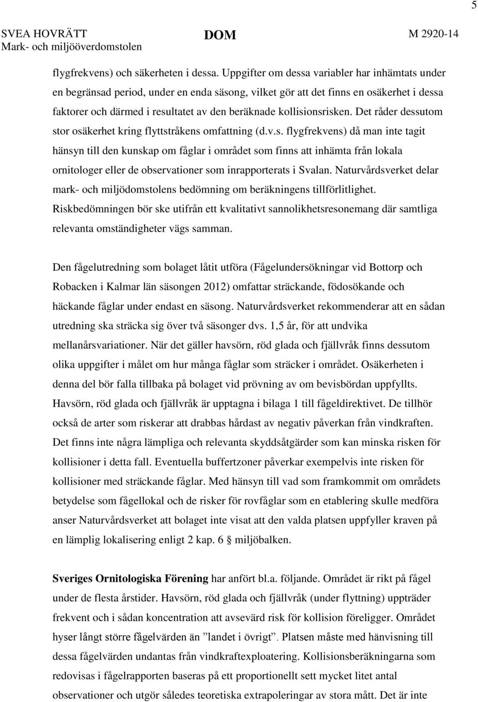 kollisionsrisken. Det råder dessutom stor osäkerhet kring flyttstråkens omfattning (d.v.s. flygfrekvens) då man inte tagit hänsyn till den kunskap om fåglar i området som finns att inhämta från lokala ornitologer eller de observationer som inrapporterats i Svalan.