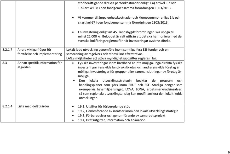 Beloppet är valt utifrån att det ska harmoniera med de svenska bokföringsreglerna för när investeringar avskrivs direkt. 8.2.1.7 Andra viktiga frågor för förståelse och implementering 8.