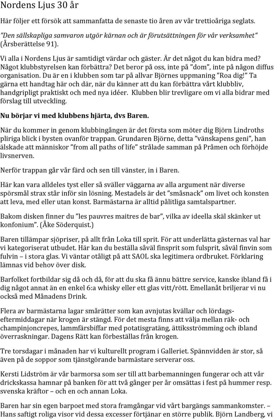 Något klubbstyrelsen kan förbättra? Det beror på oss, inte på dom, inte på någon diffus organisation. Du är en i klubben som tar på allvar Björnes uppmaning Roa dig!