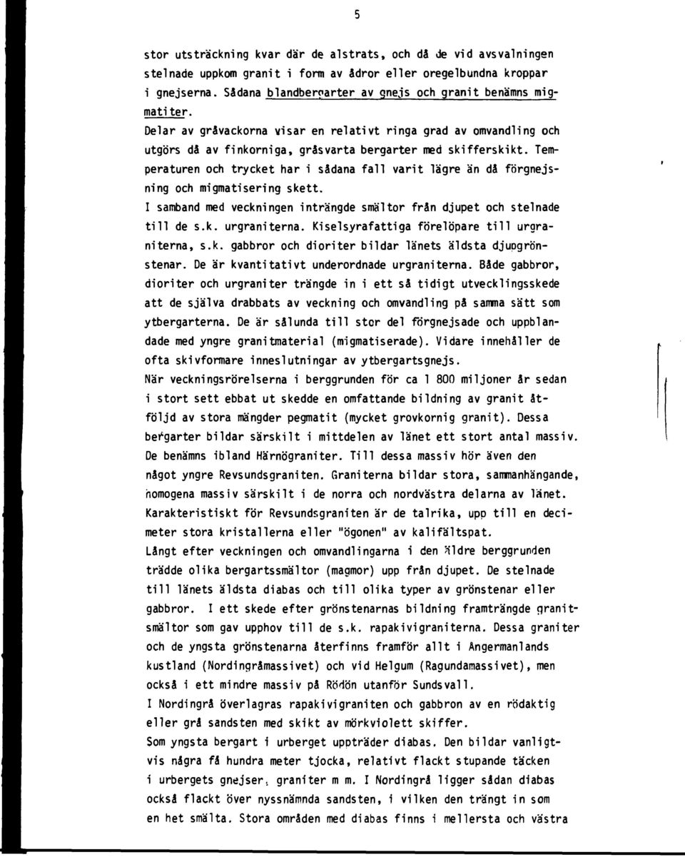 Temperaturen och trycket har i sådana fall varit lägre än då förgnejsni ng och migmatisering skett. I samband med veckningen inträngde smältor från djupet och stelnade till de s.k. urgraniterna.